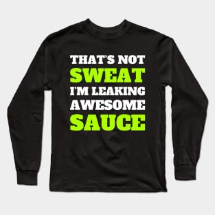 Funny Workout, Gym, That's Not Sweat I'm Leaking Awesome Sauce Long Sleeve T-Shirt